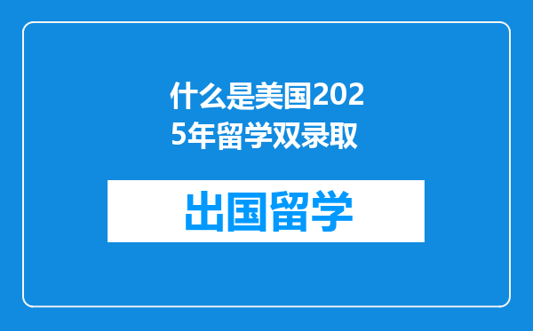 什么是美国2025年留学双录取