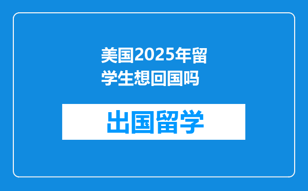 美国2025年留学生想回国吗