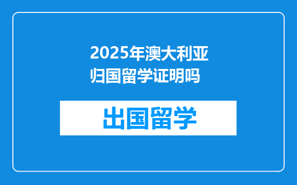 2025年澳大利亚归国留学证明吗