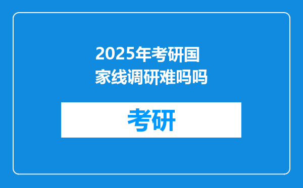 2025年考研国家线调研难吗吗