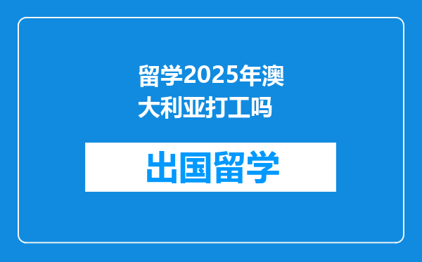 留学2025年澳大利亚打工吗
