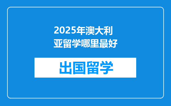 2025年澳大利亚留学哪里最好