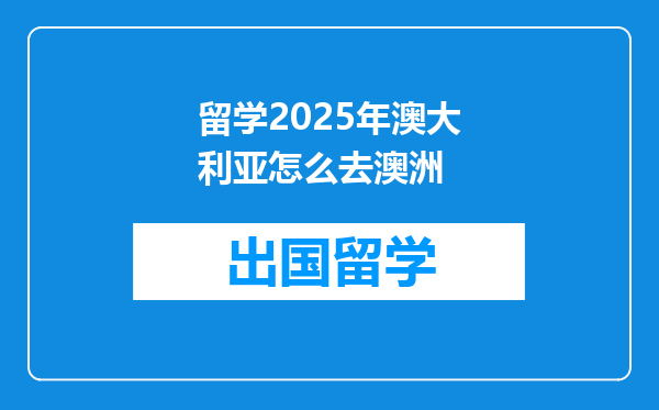 留学2025年澳大利亚怎么去澳洲