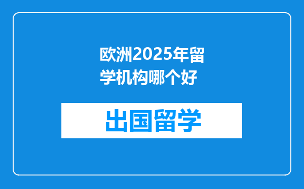 欧洲2025年留学机构哪个好