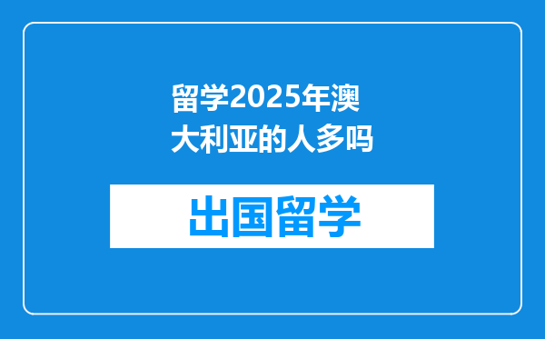 留学2025年澳大利亚的人多吗