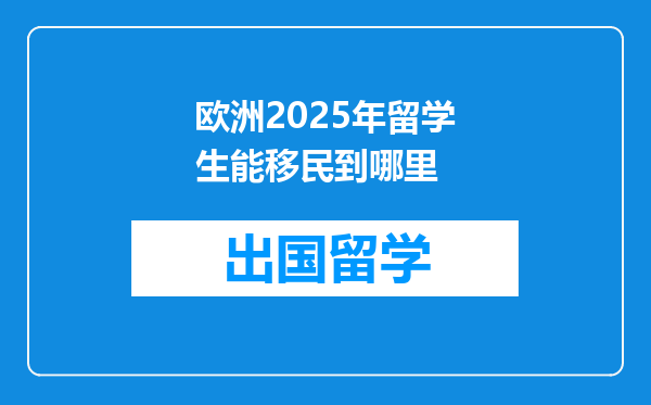 欧洲2025年留学生能移民到哪里