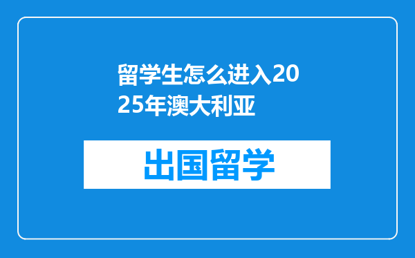 留学生怎么进入2025年澳大利亚