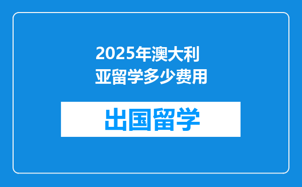 2025年澳大利亚留学多少费用