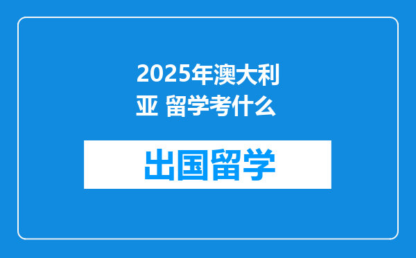 2025年澳大利亚 留学考什么