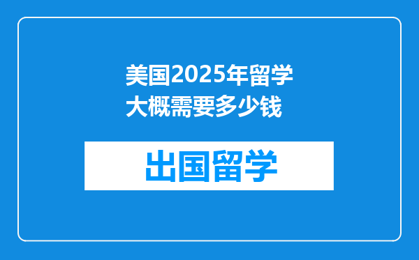 美国2025年留学大概需要多少钱