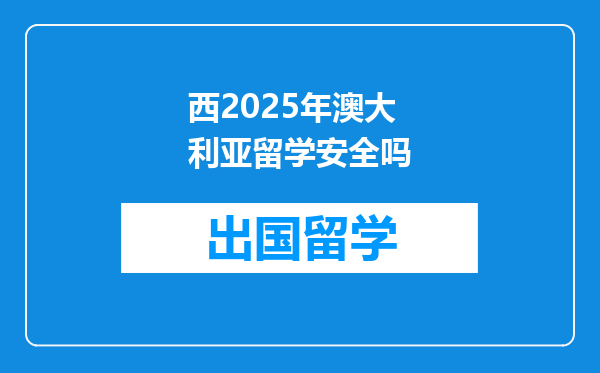 西2025年澳大利亚留学安全吗