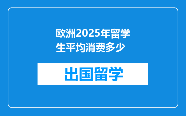 欧洲2025年留学生平均消费多少