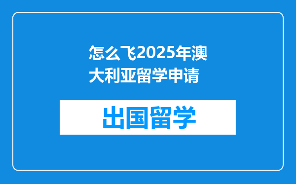 怎么飞2025年澳大利亚留学申请