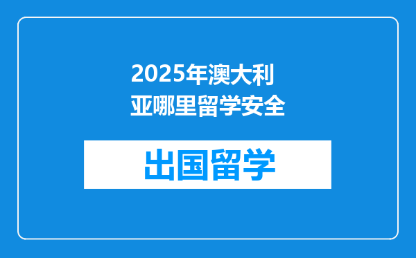 2025年澳大利亚哪里留学安全