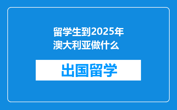 留学生到2025年澳大利亚做什么