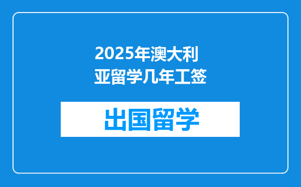 2025年澳大利亚留学几年工签