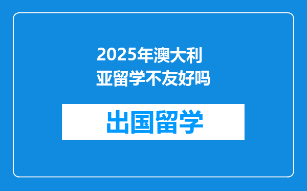 2025年澳大利亚留学不友好吗