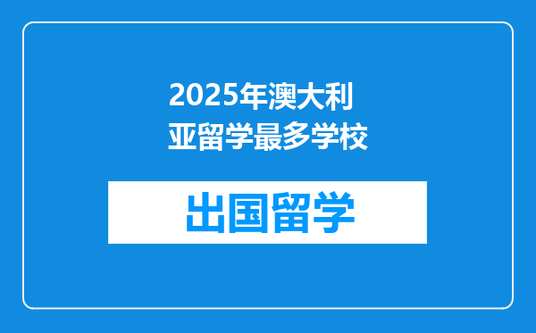 2025年澳大利亚留学最多学校