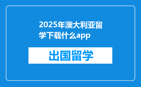 2025年澳大利亚留学下载什么app
