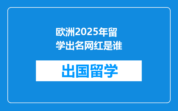 欧洲2025年留学出名网红是谁