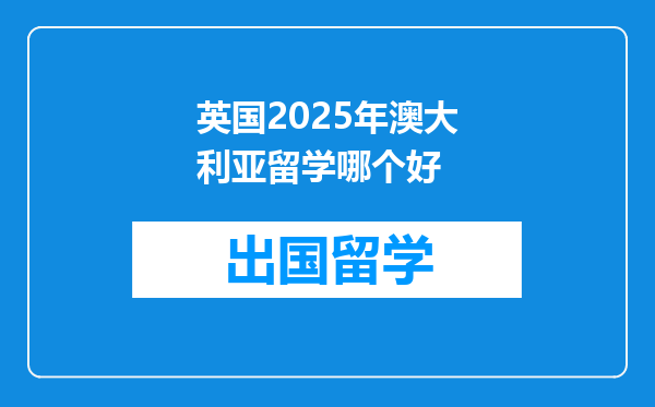 英国2025年澳大利亚留学哪个好