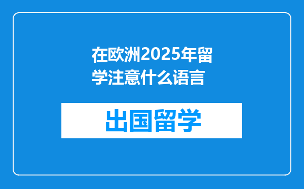 在欧洲2025年留学注意什么语言