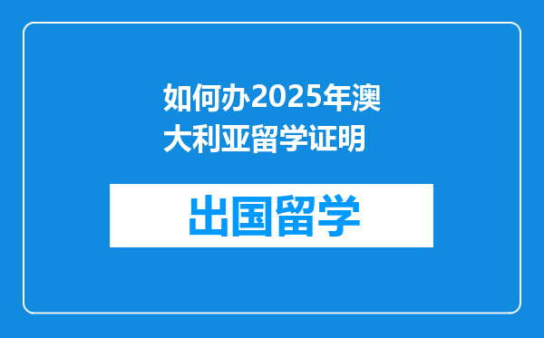如何办2025年澳大利亚留学证明