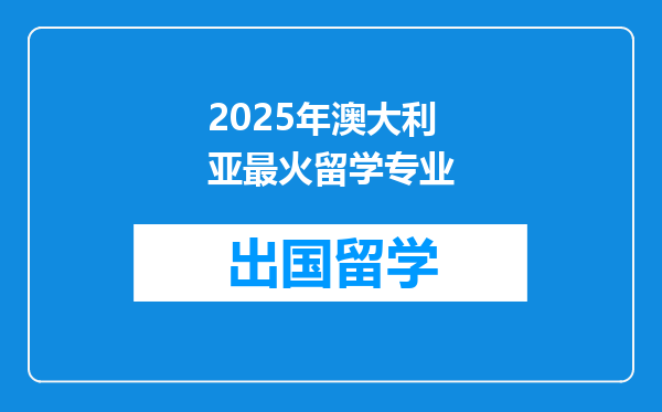 2025年澳大利亚最火留学专业
