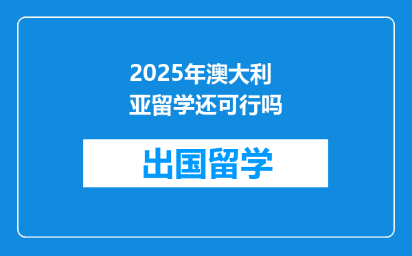 2025年澳大利亚留学还可行吗