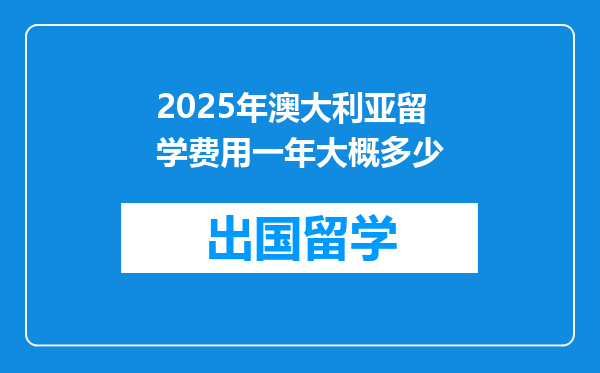 2025年澳大利亚留学费用一年大概多少