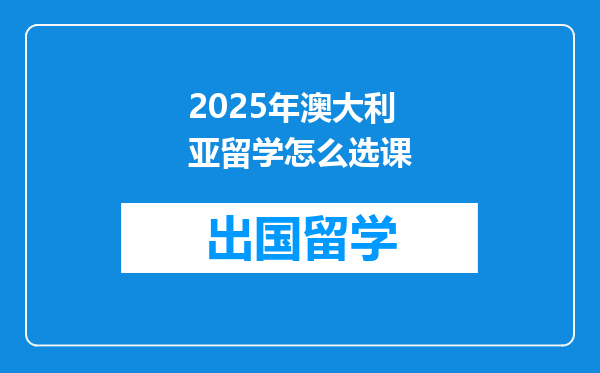 2025年澳大利亚留学怎么选课