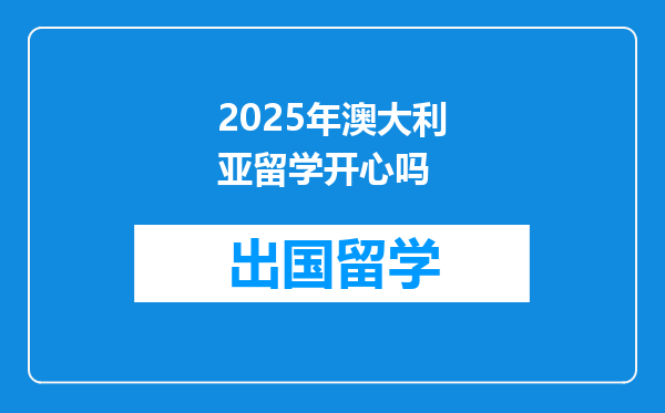 2025年澳大利亚留学开心吗