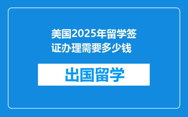 美国2025年留学签证办理需要多少钱