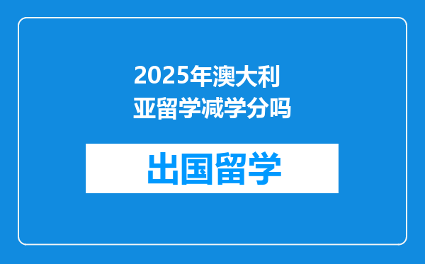 2025年澳大利亚留学减学分吗