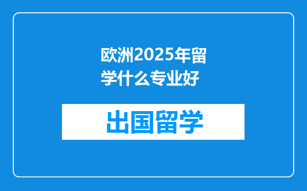 欧洲2025年留学什么专业好