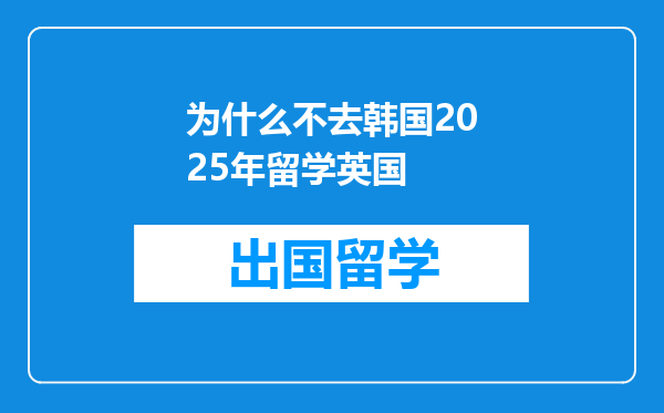为什么不去韩国2025年留学英国