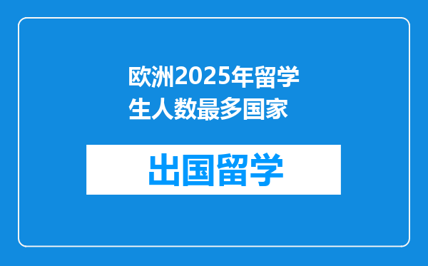 欧洲2025年留学生人数最多国家