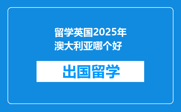 留学英国2025年澳大利亚哪个好
