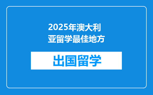 2025年澳大利亚留学最佳地方