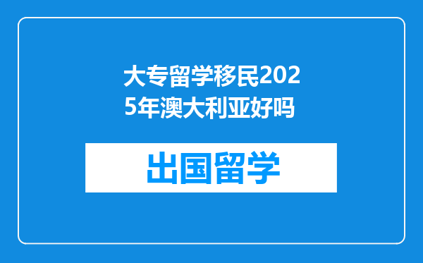 大专留学移民2025年澳大利亚好吗