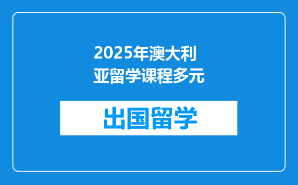 2025年澳大利亚留学课程多元