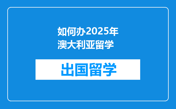 如何办2025年澳大利亚留学