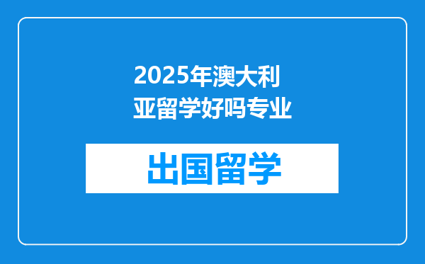 2025年澳大利亚留学好吗专业