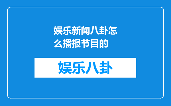 娱乐新闻八卦怎么播报节目的