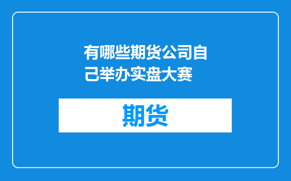 有哪些期货公司自己举办实盘大赛