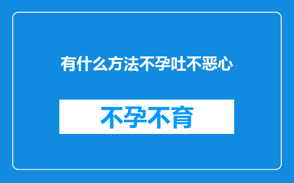 有什么方法不孕吐不恶心