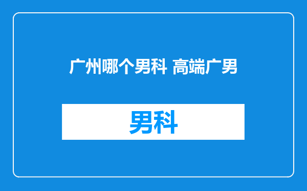 广州哪个男科 高端广男
