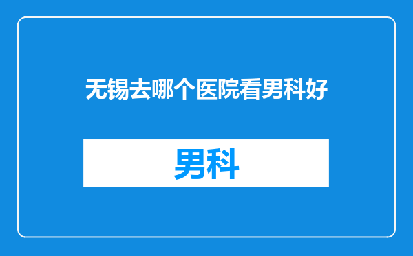 无锡去哪个医院看男科好