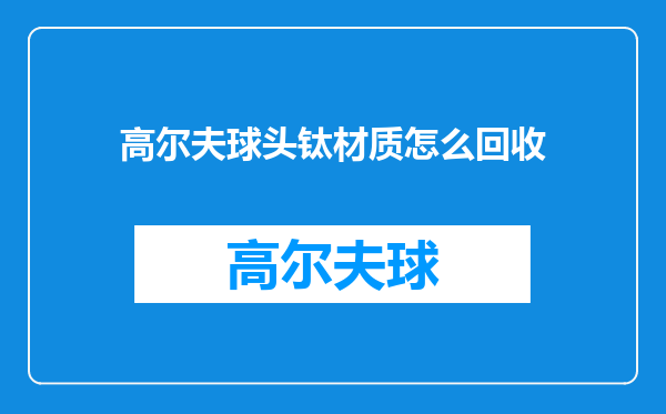 高尔夫球头钛材质怎么回收