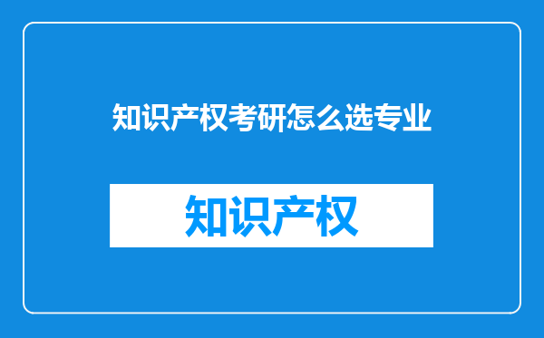 知识产权考研怎么选专业